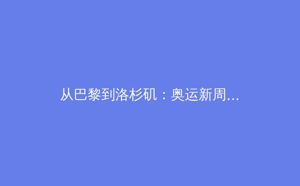 从巴黎到洛杉矶：奥运新周期开启，中国体育如何应对机遇与挑战？ - 3